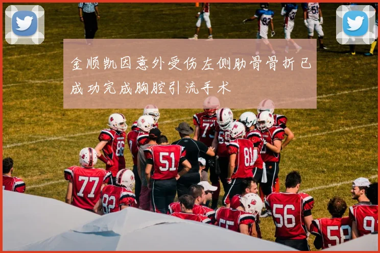 金顺凯因意外受伤左侧肋骨骨折已成功完成胸腔引流手术
