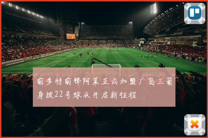 前多特前锋阿莱正式加盟广岛三箭身披22号球衣开启新征程