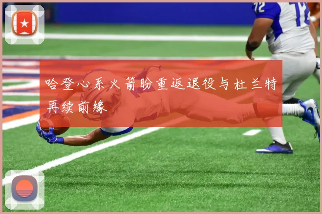 哈登心系火箭盼重返退役与杜兰特再续前缘