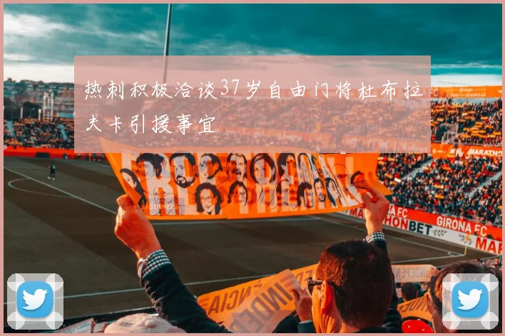 热刺积极洽谈37岁自由门将杜布拉夫卡引援事宜