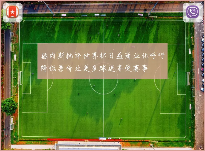 赫内斯批评世界杯日益商业化呼吁降低票价让更多球迷享受赛事