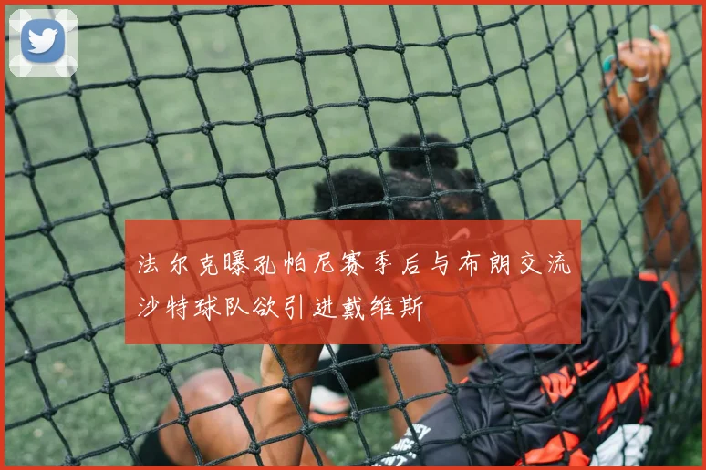 法尔克曝孔帕尼赛季后与布朗交流沙特球队欲引进戴维斯