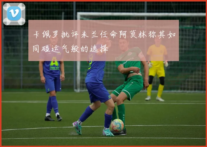 卡佩罗批评米兰任命阿莫林称其如同碰运气般的选择